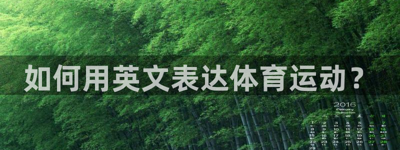 米兰体育官网下载平台注册要钱吗是真的吗:如何用英文表达体育运